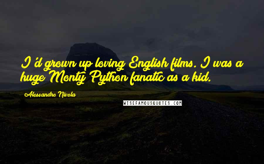 Alessandro Nivola Quotes: I'd grown up loving English films. I was a huge Monty Python fanatic as a kid.