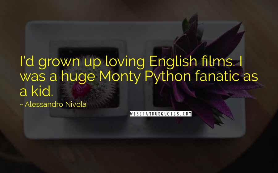 Alessandro Nivola Quotes: I'd grown up loving English films. I was a huge Monty Python fanatic as a kid.