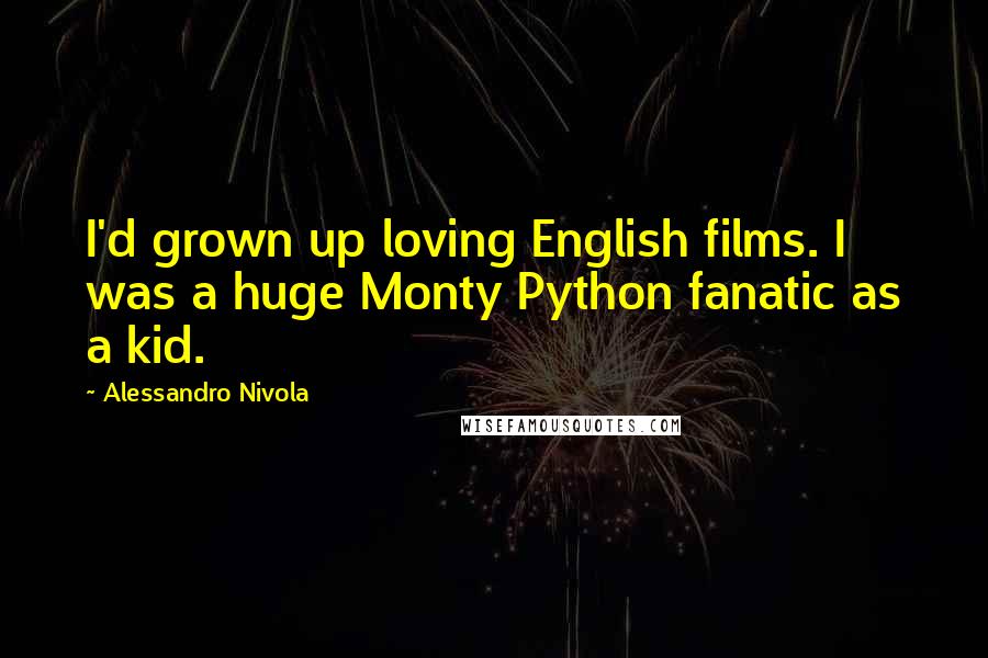 Alessandro Nivola Quotes: I'd grown up loving English films. I was a huge Monty Python fanatic as a kid.