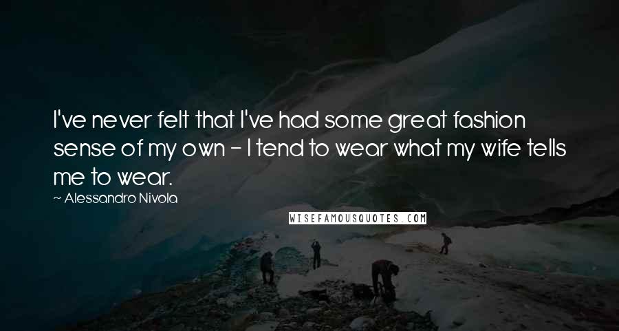 Alessandro Nivola Quotes: I've never felt that I've had some great fashion sense of my own - I tend to wear what my wife tells me to wear.