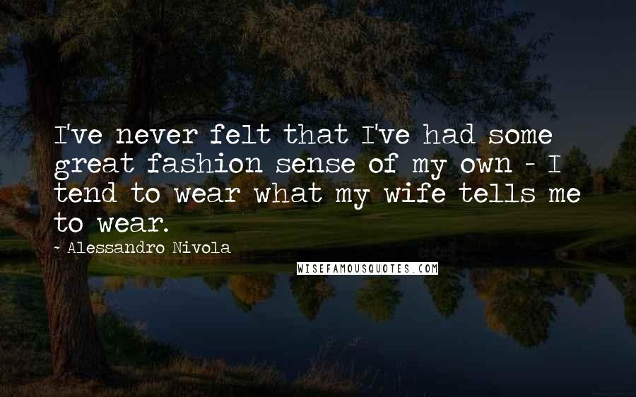 Alessandro Nivola Quotes: I've never felt that I've had some great fashion sense of my own - I tend to wear what my wife tells me to wear.