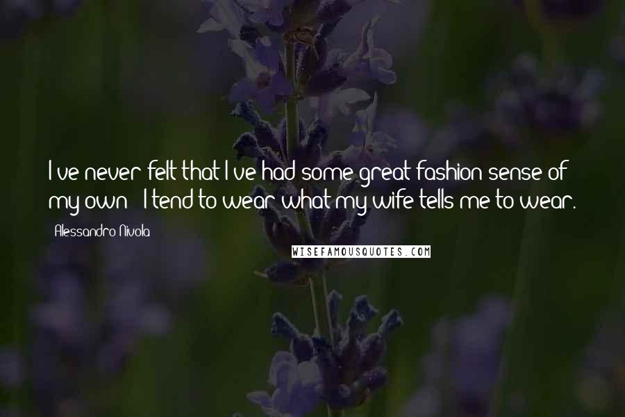 Alessandro Nivola Quotes: I've never felt that I've had some great fashion sense of my own - I tend to wear what my wife tells me to wear.