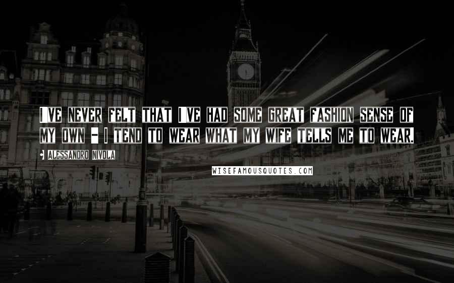 Alessandro Nivola Quotes: I've never felt that I've had some great fashion sense of my own - I tend to wear what my wife tells me to wear.