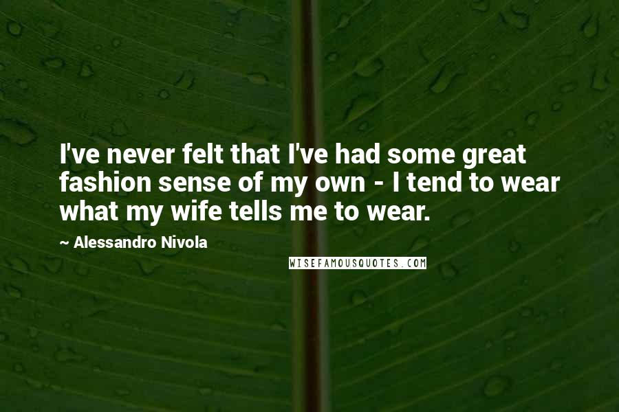 Alessandro Nivola Quotes: I've never felt that I've had some great fashion sense of my own - I tend to wear what my wife tells me to wear.