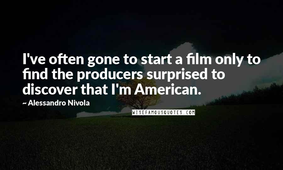 Alessandro Nivola Quotes: I've often gone to start a film only to find the producers surprised to discover that I'm American.