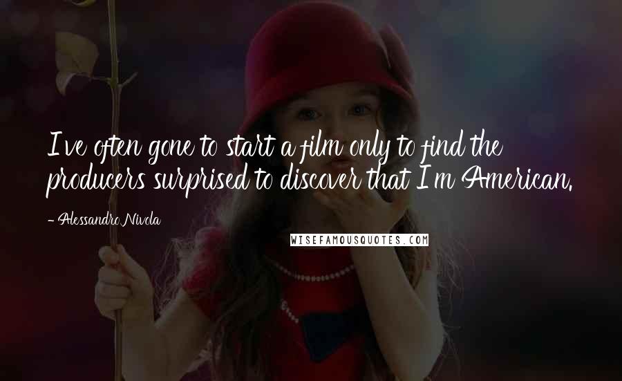 Alessandro Nivola Quotes: I've often gone to start a film only to find the producers surprised to discover that I'm American.