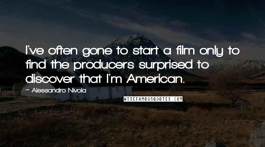 Alessandro Nivola Quotes: I've often gone to start a film only to find the producers surprised to discover that I'm American.