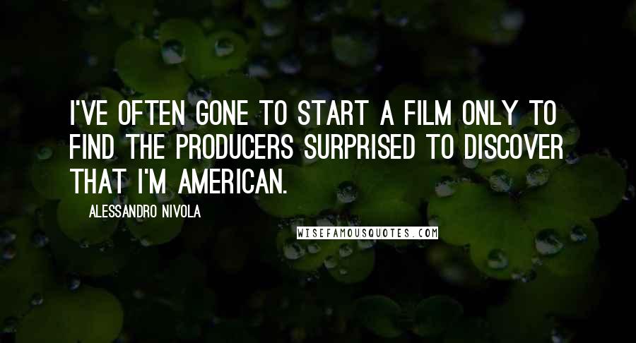 Alessandro Nivola Quotes: I've often gone to start a film only to find the producers surprised to discover that I'm American.