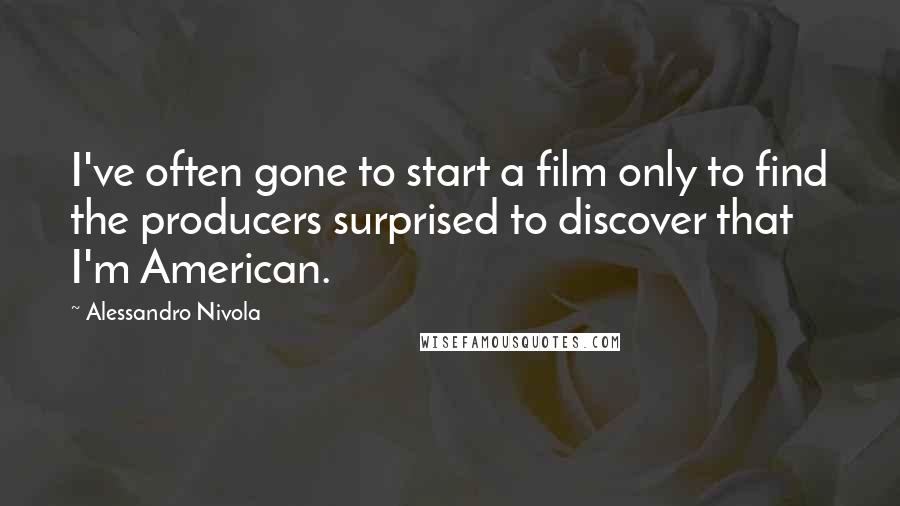 Alessandro Nivola Quotes: I've often gone to start a film only to find the producers surprised to discover that I'm American.