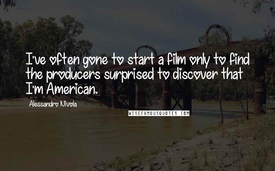 Alessandro Nivola Quotes: I've often gone to start a film only to find the producers surprised to discover that I'm American.