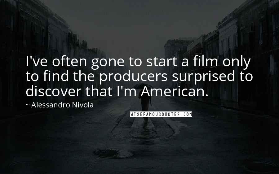 Alessandro Nivola Quotes: I've often gone to start a film only to find the producers surprised to discover that I'm American.