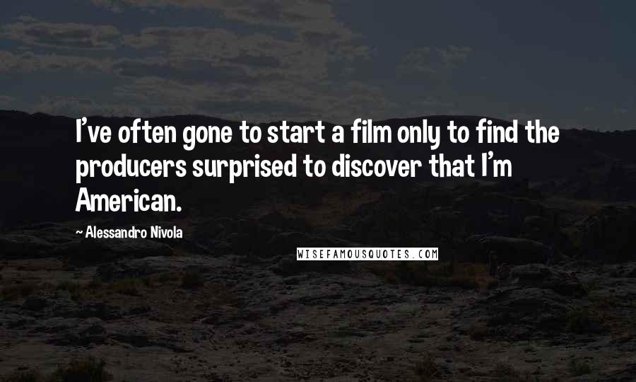 Alessandro Nivola Quotes: I've often gone to start a film only to find the producers surprised to discover that I'm American.