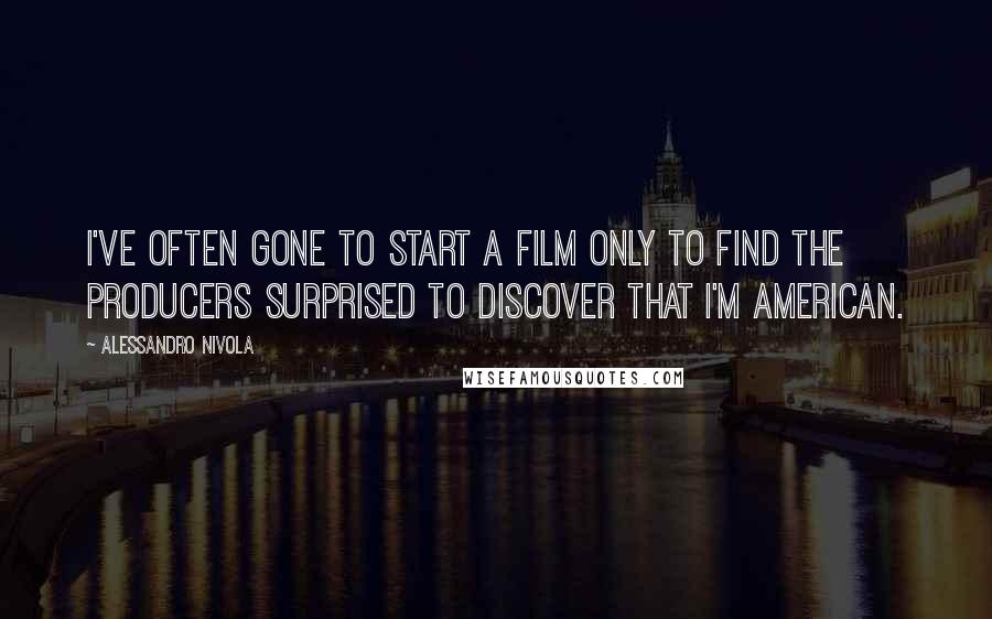 Alessandro Nivola Quotes: I've often gone to start a film only to find the producers surprised to discover that I'm American.