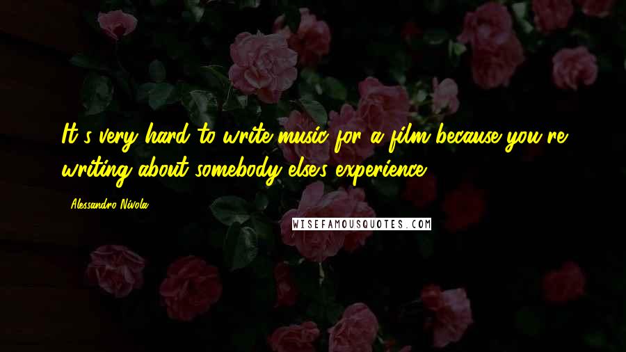 Alessandro Nivola Quotes: It's very hard to write music for a film because you're writing about somebody else's experience.