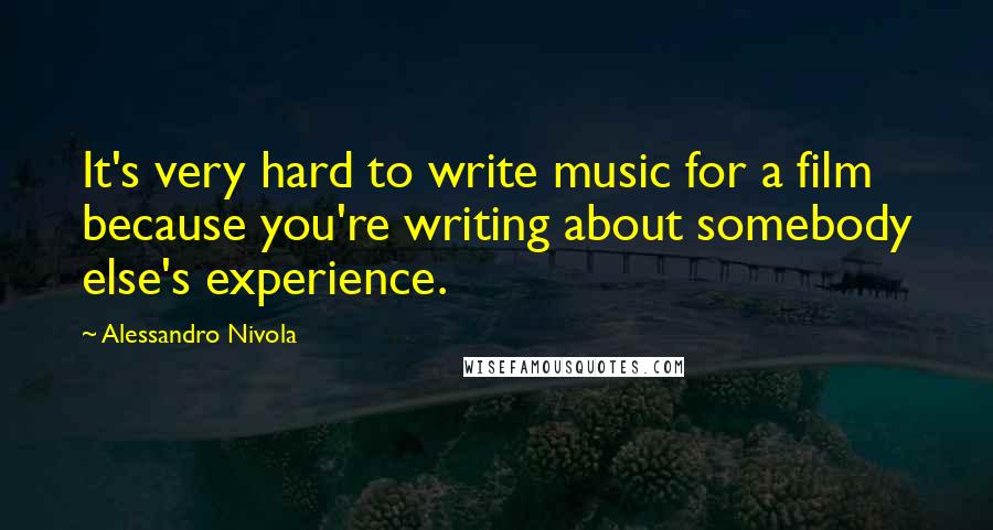 Alessandro Nivola Quotes: It's very hard to write music for a film because you're writing about somebody else's experience.