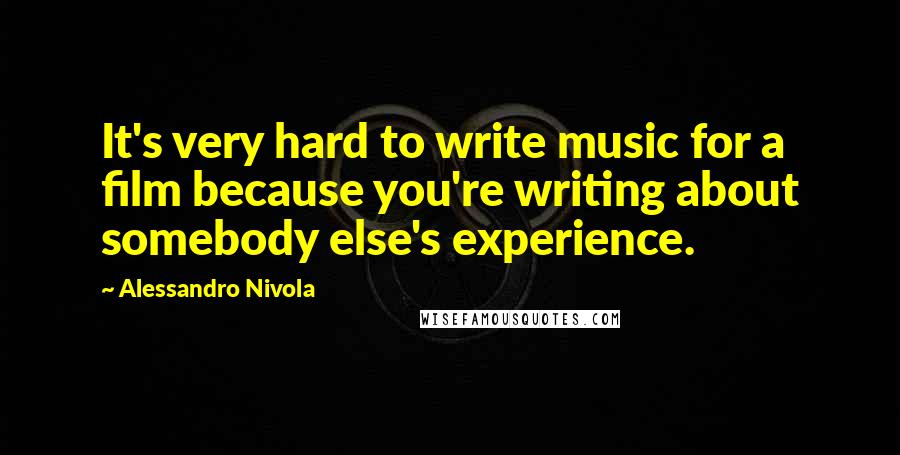 Alessandro Nivola Quotes: It's very hard to write music for a film because you're writing about somebody else's experience.