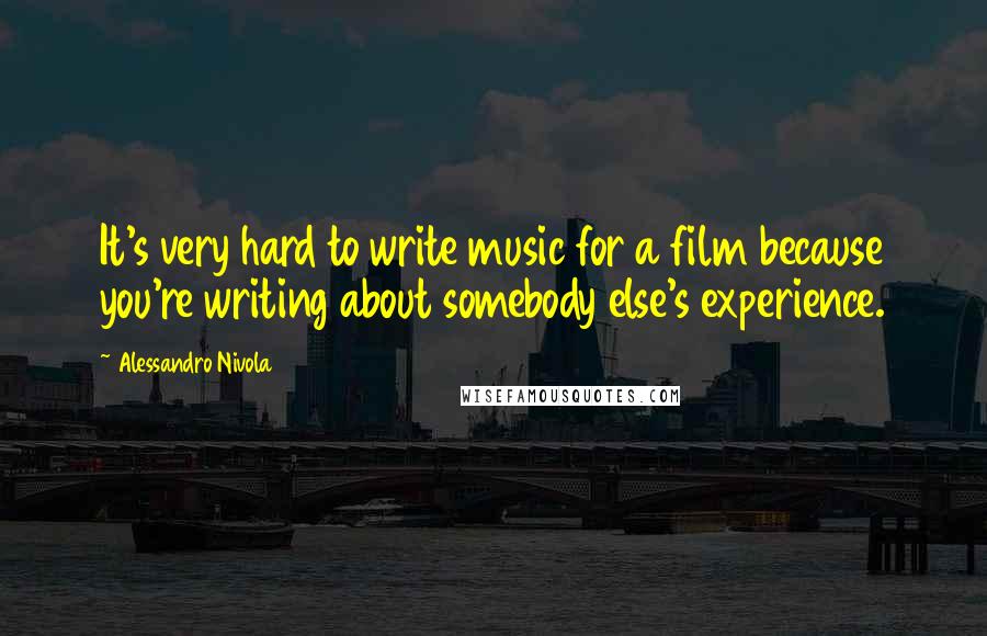 Alessandro Nivola Quotes: It's very hard to write music for a film because you're writing about somebody else's experience.