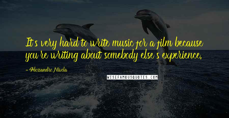 Alessandro Nivola Quotes: It's very hard to write music for a film because you're writing about somebody else's experience.