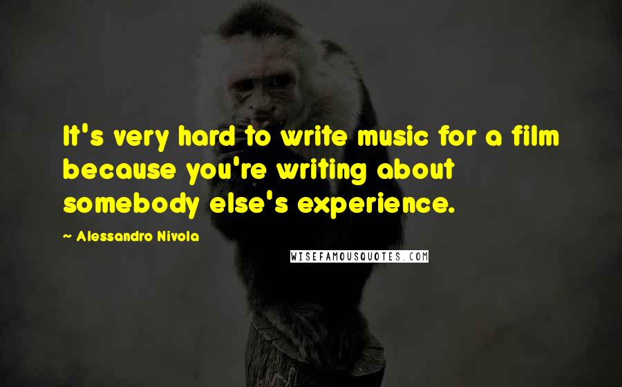 Alessandro Nivola Quotes: It's very hard to write music for a film because you're writing about somebody else's experience.