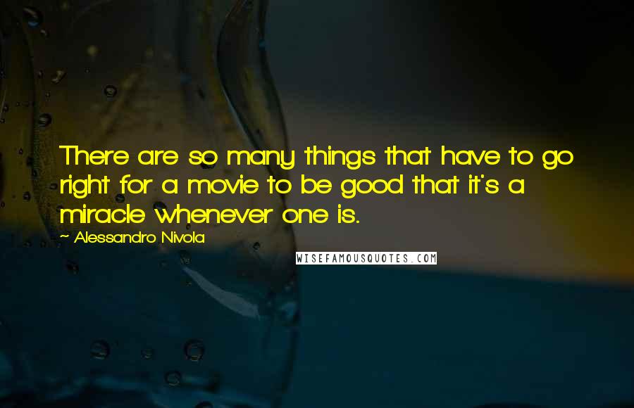 Alessandro Nivola Quotes: There are so many things that have to go right for a movie to be good that it's a miracle whenever one is.