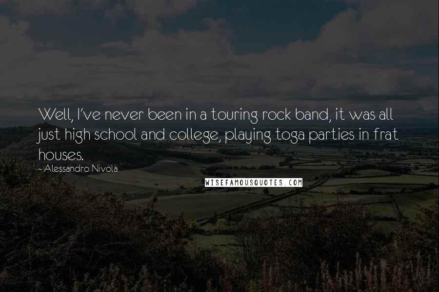 Alessandro Nivola Quotes: Well, I've never been in a touring rock band, it was all just high school and college, playing toga parties in frat houses.