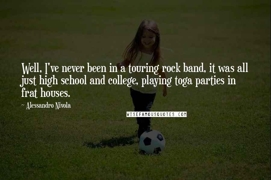 Alessandro Nivola Quotes: Well, I've never been in a touring rock band, it was all just high school and college, playing toga parties in frat houses.