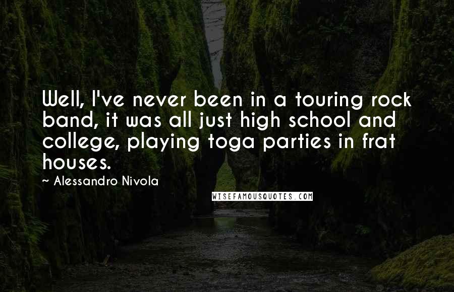 Alessandro Nivola Quotes: Well, I've never been in a touring rock band, it was all just high school and college, playing toga parties in frat houses.