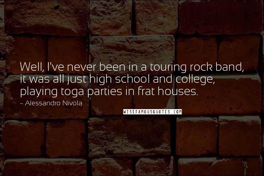 Alessandro Nivola Quotes: Well, I've never been in a touring rock band, it was all just high school and college, playing toga parties in frat houses.