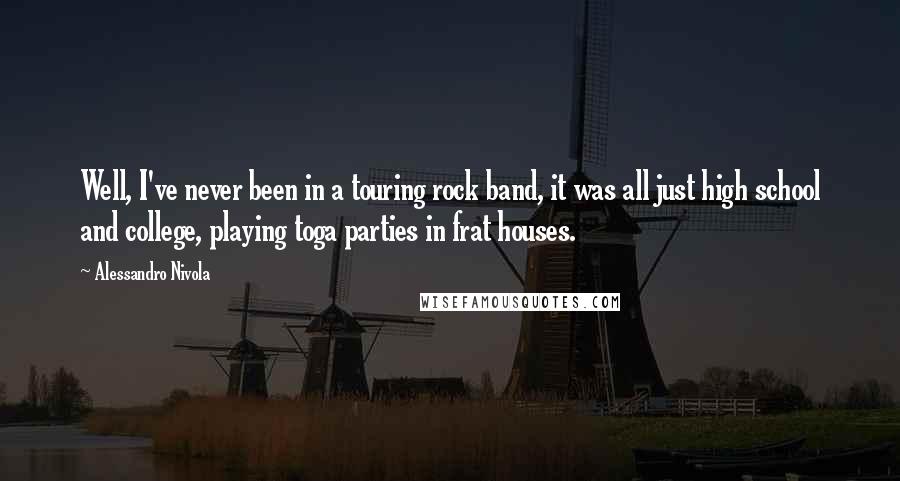 Alessandro Nivola Quotes: Well, I've never been in a touring rock band, it was all just high school and college, playing toga parties in frat houses.
