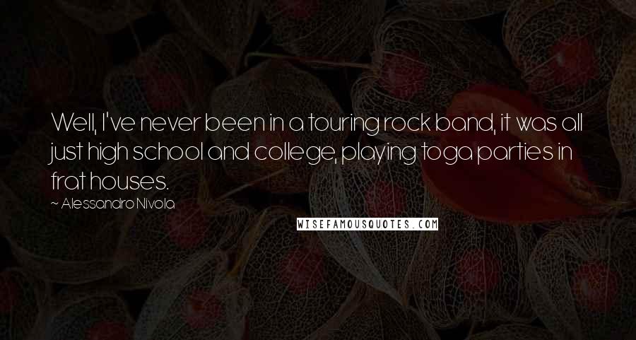 Alessandro Nivola Quotes: Well, I've never been in a touring rock band, it was all just high school and college, playing toga parties in frat houses.