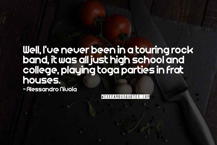 Alessandro Nivola Quotes: Well, I've never been in a touring rock band, it was all just high school and college, playing toga parties in frat houses.