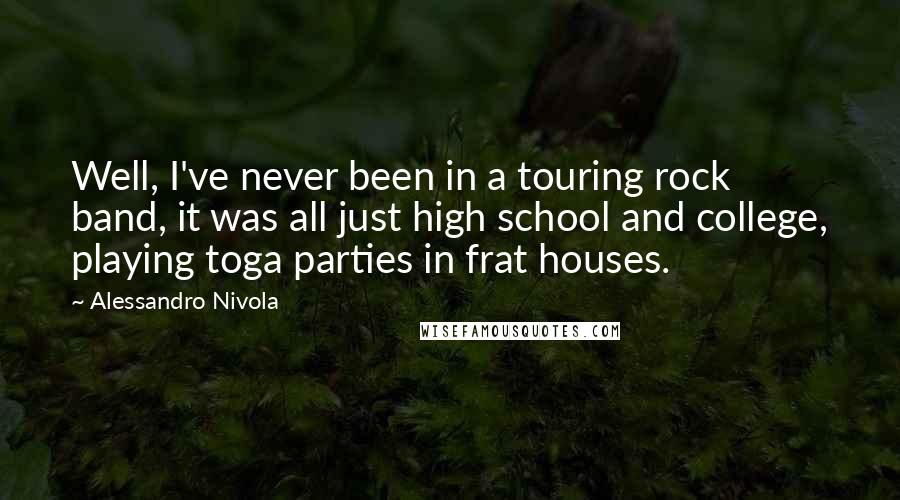 Alessandro Nivola Quotes: Well, I've never been in a touring rock band, it was all just high school and college, playing toga parties in frat houses.