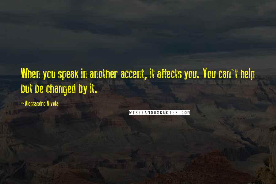 Alessandro Nivola Quotes: When you speak in another accent, it affects you. You can't help but be changed by it.