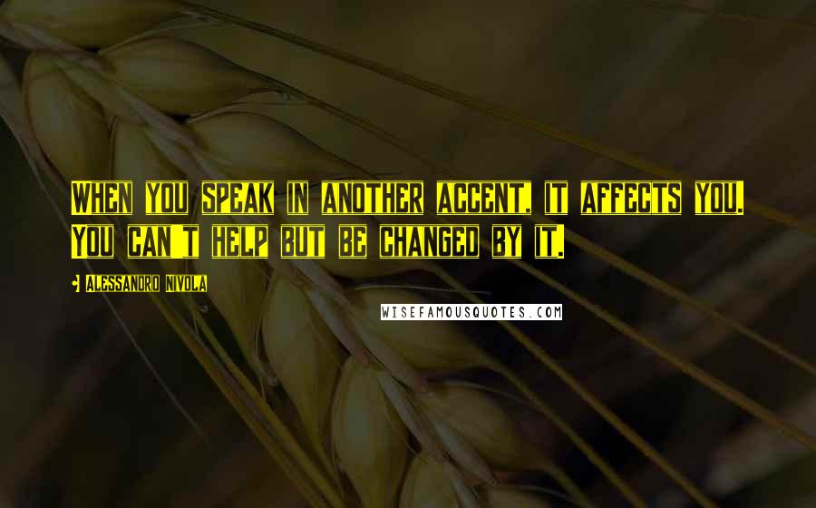 Alessandro Nivola Quotes: When you speak in another accent, it affects you. You can't help but be changed by it.