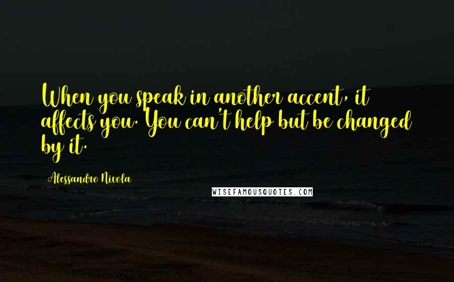 Alessandro Nivola Quotes: When you speak in another accent, it affects you. You can't help but be changed by it.