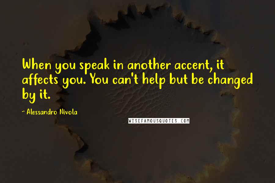 Alessandro Nivola Quotes: When you speak in another accent, it affects you. You can't help but be changed by it.