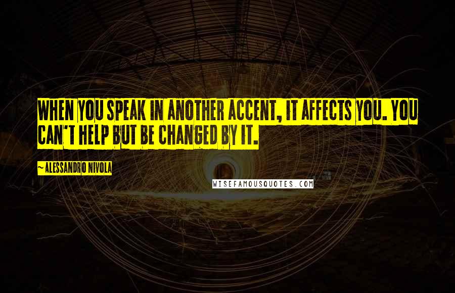 Alessandro Nivola Quotes: When you speak in another accent, it affects you. You can't help but be changed by it.