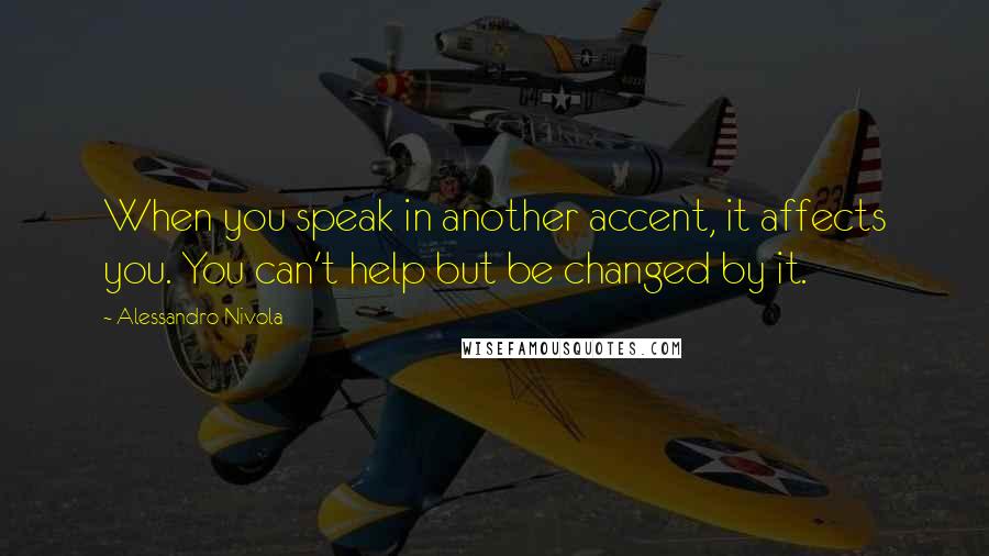 Alessandro Nivola Quotes: When you speak in another accent, it affects you. You can't help but be changed by it.