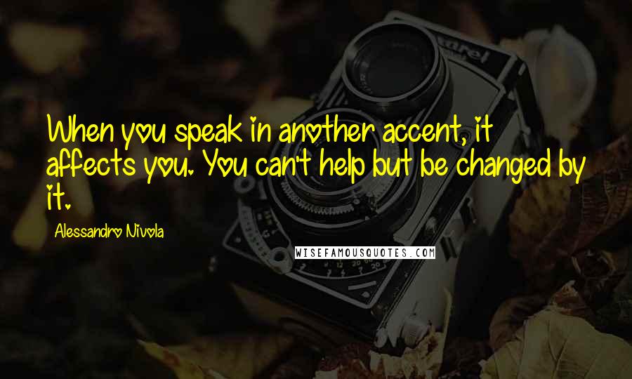 Alessandro Nivola Quotes: When you speak in another accent, it affects you. You can't help but be changed by it.