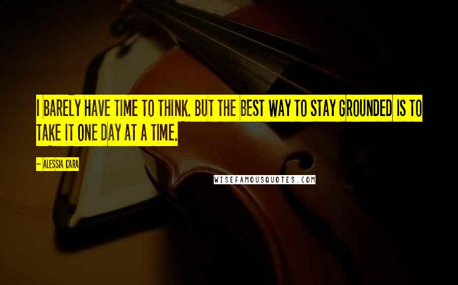 Alessia Cara Quotes: I barely have time to think. But the best way to stay grounded is to take it one day at a time.