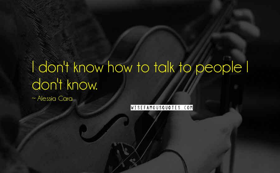 Alessia Cara Quotes: I don't know how to talk to people I don't know.