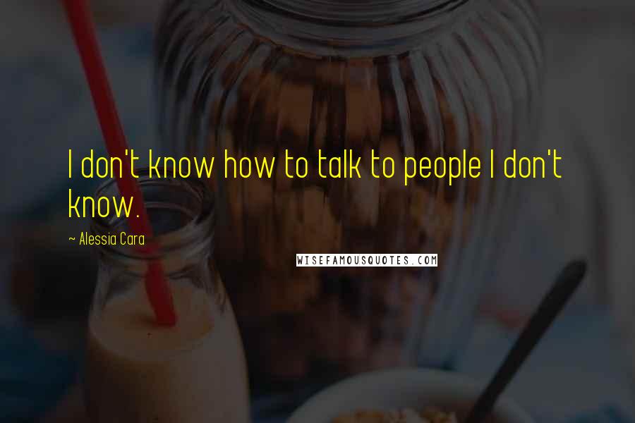 Alessia Cara Quotes: I don't know how to talk to people I don't know.