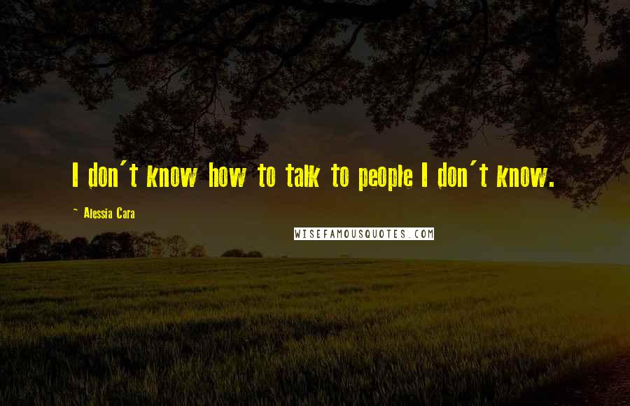 Alessia Cara Quotes: I don't know how to talk to people I don't know.