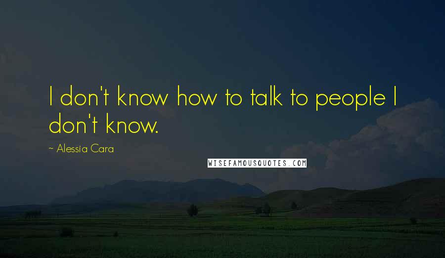 Alessia Cara Quotes: I don't know how to talk to people I don't know.