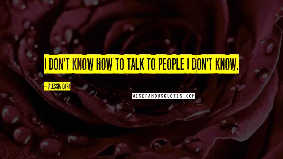 Alessia Cara Quotes: I don't know how to talk to people I don't know.