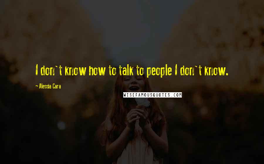 Alessia Cara Quotes: I don't know how to talk to people I don't know.