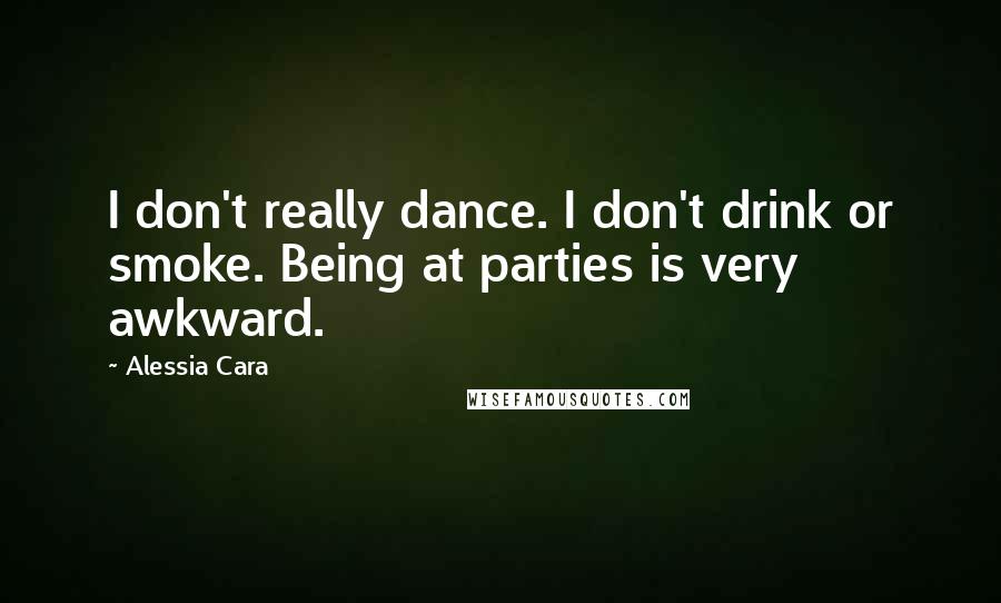 Alessia Cara Quotes: I don't really dance. I don't drink or smoke. Being at parties is very awkward.