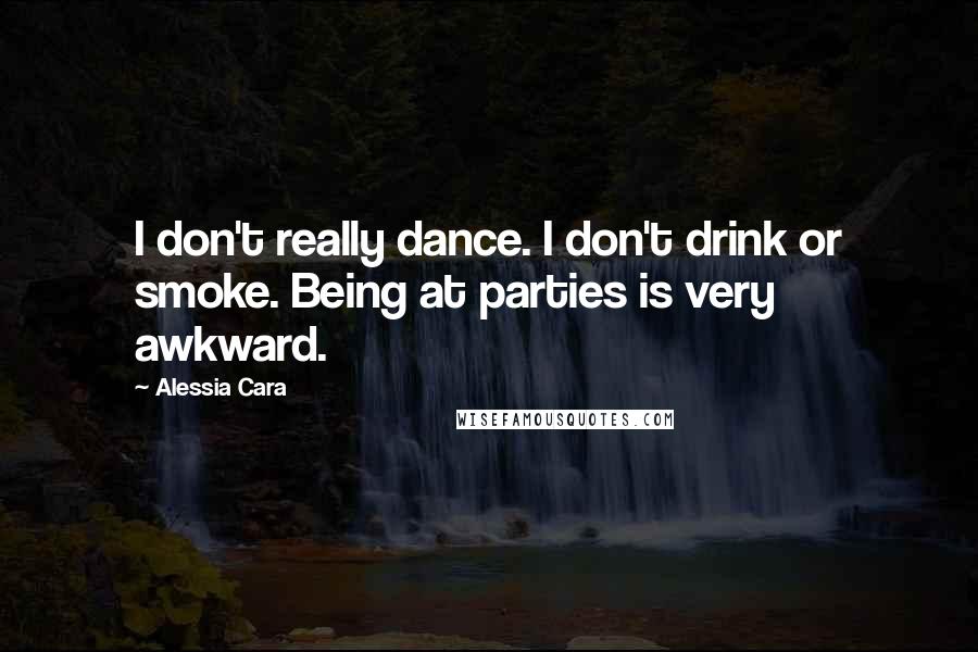 Alessia Cara Quotes: I don't really dance. I don't drink or smoke. Being at parties is very awkward.