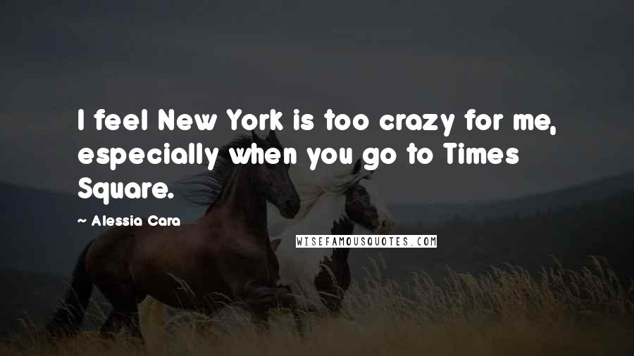 Alessia Cara Quotes: I feel New York is too crazy for me, especially when you go to Times Square.