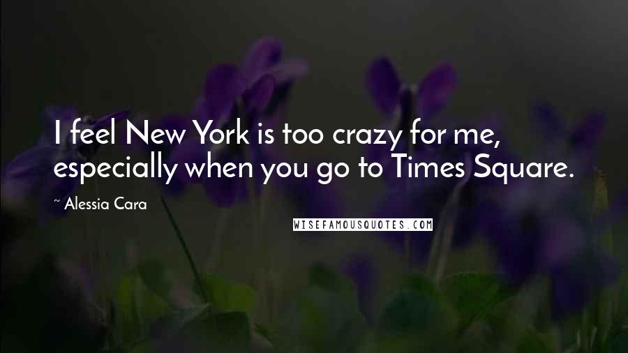 Alessia Cara Quotes: I feel New York is too crazy for me, especially when you go to Times Square.